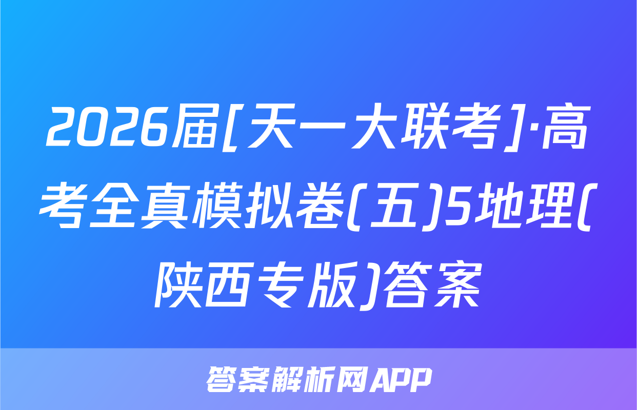 2026届[天一大联考]·高考全真模拟卷(五)5地理(陕西专版)答案