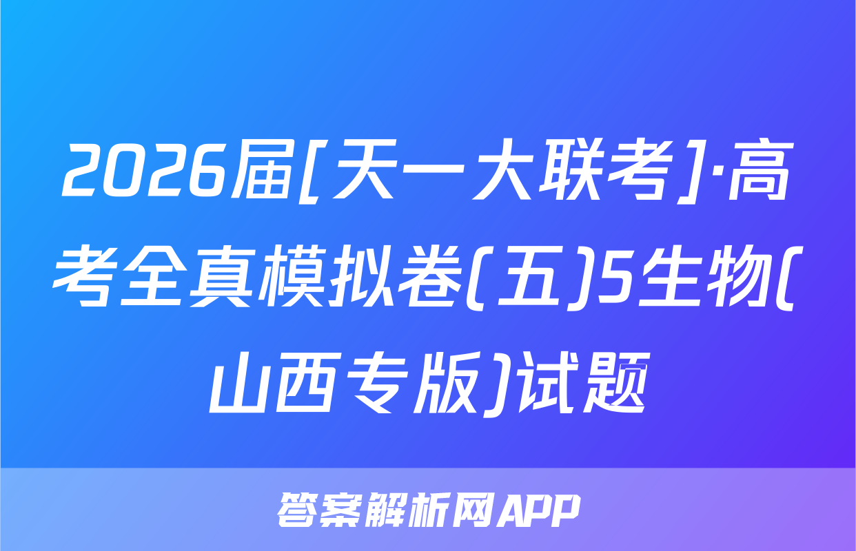 2026届[天一大联考]·高考全真模拟卷(五)5生物(山西专版)试题