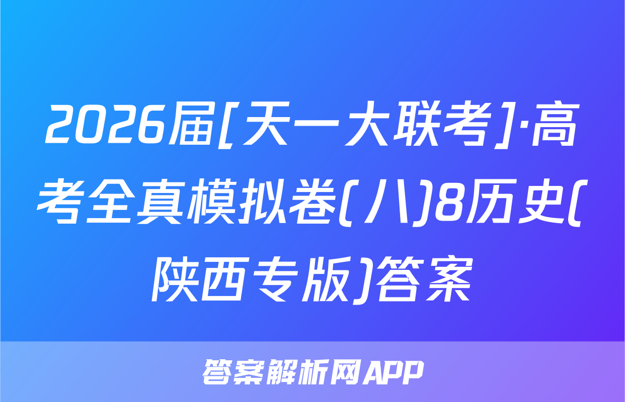 2026届[天一大联考]·高考全真模拟卷(八)8历史(陕西专版)答案