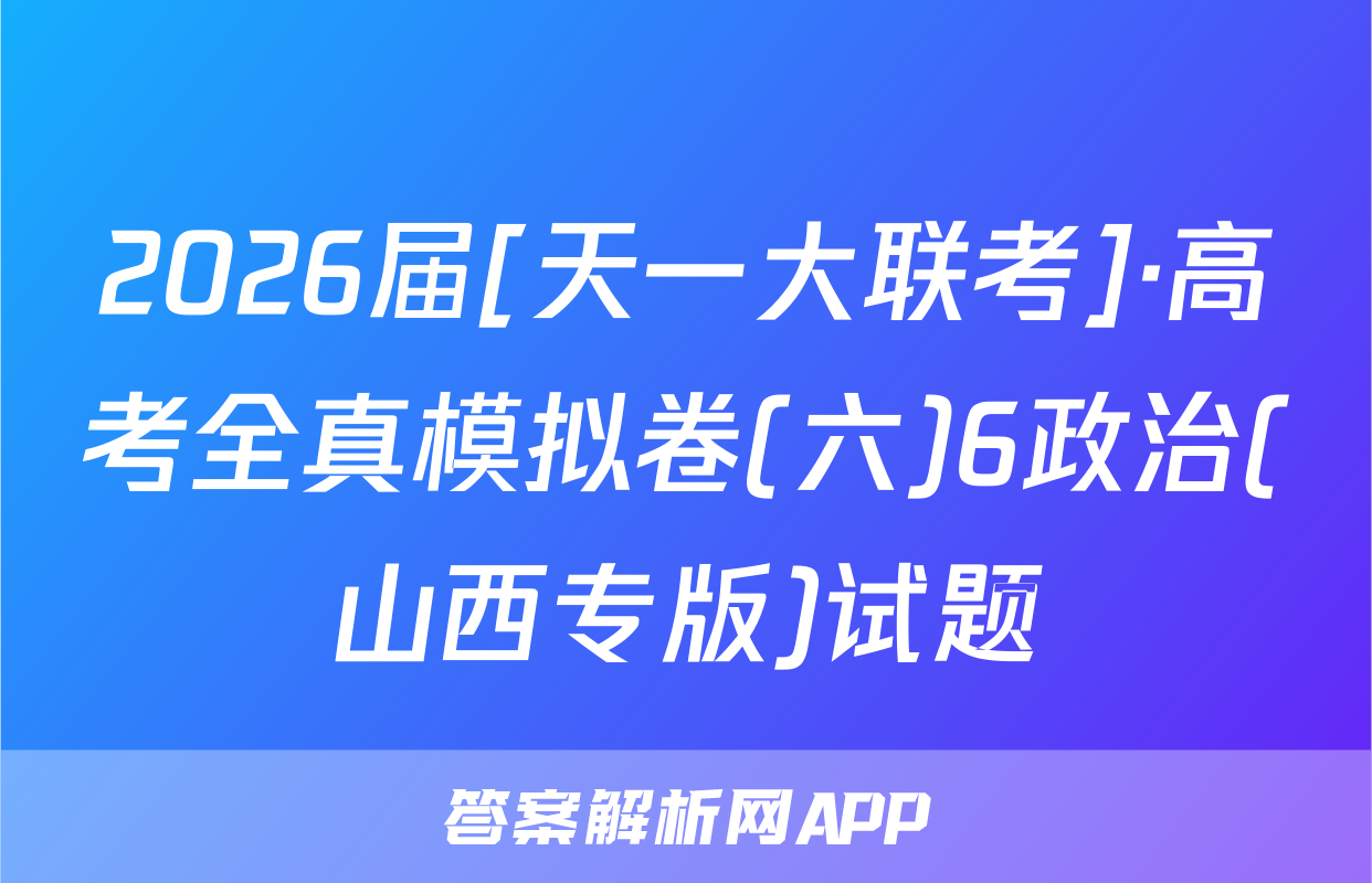 2026届[天一大联考]·高考全真模拟卷(六)6政治(山西专版)试题