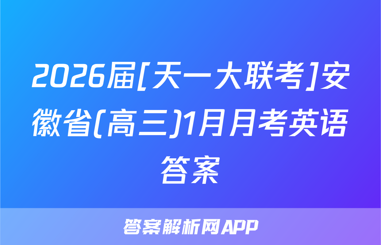 2026届[天一大联考]安徽省(高三)1月月考英语答案