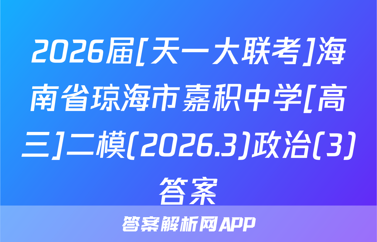 2026届[天一大联考]海南省琼海市嘉积中学[高三]二模(2026.3)政治(3)答案