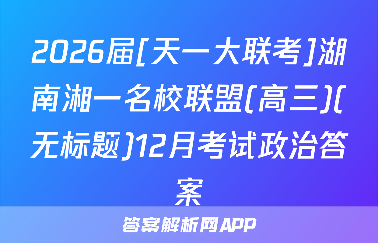 2026届[天一大联考]湖南湘一名校联盟(高三)(无标题)12月考试政治答案