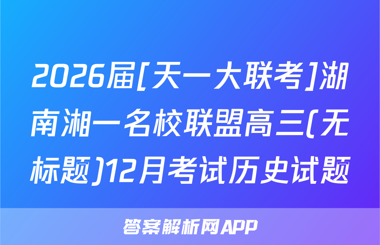 2026届[天一大联考]湖南湘一名校联盟高三(无标题)12月考试历史试题