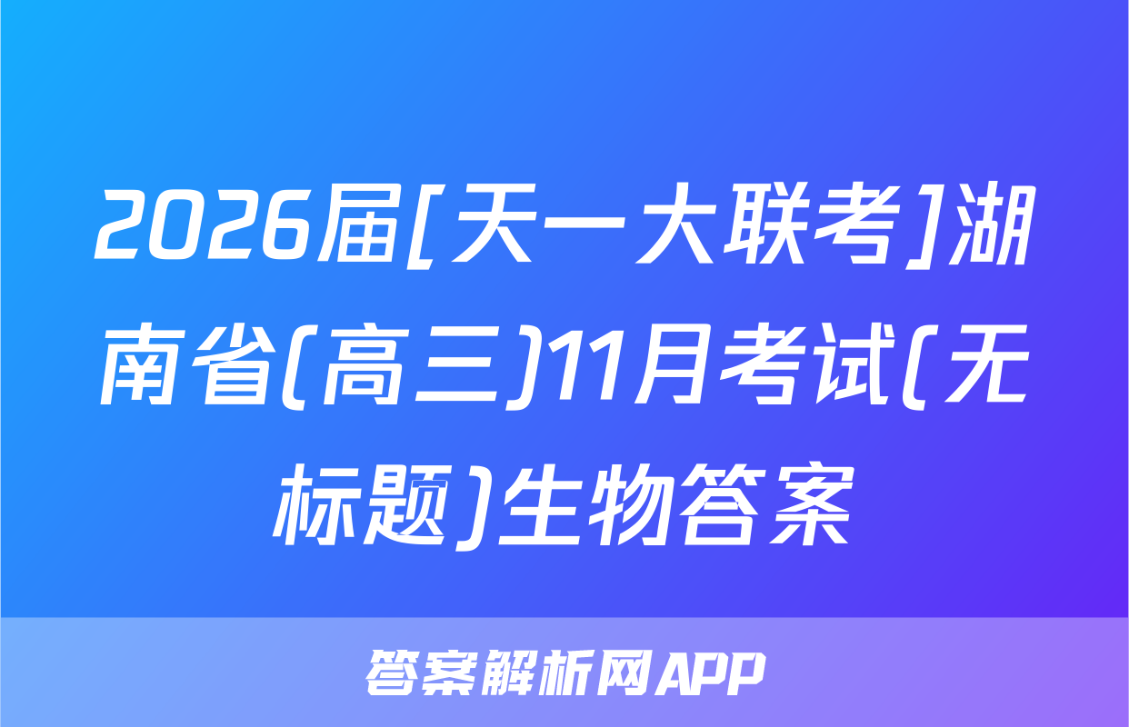 2026届[天一大联考]湖南省(高三)11月考试(无标题)生物答案