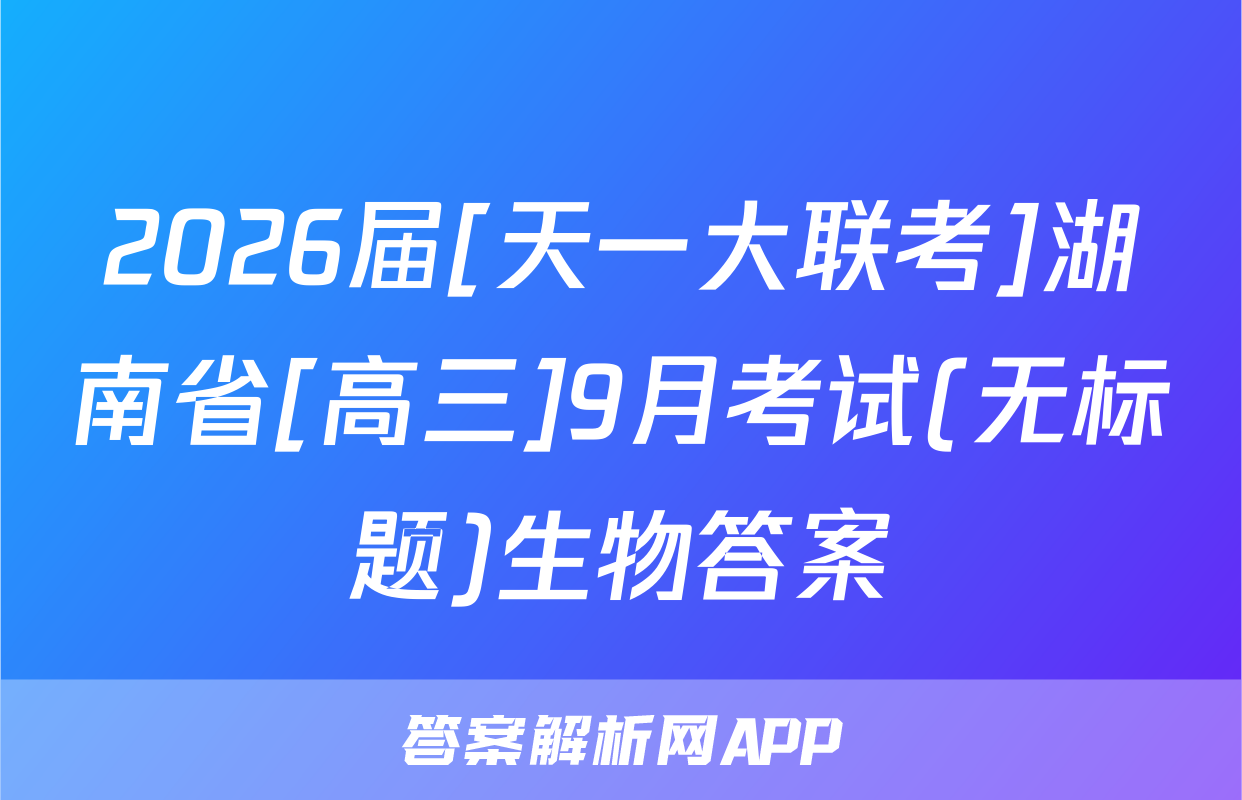 2026届[天一大联考]湖南省[高三]9月考试(无标题)生物答案