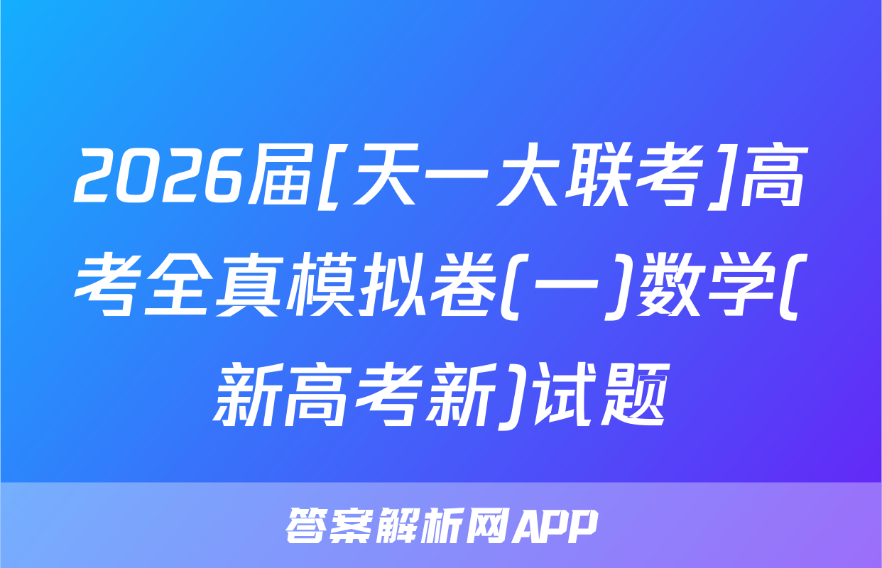 2026届[天一大联考]高考全真模拟卷(一)数学(新高考新)试题