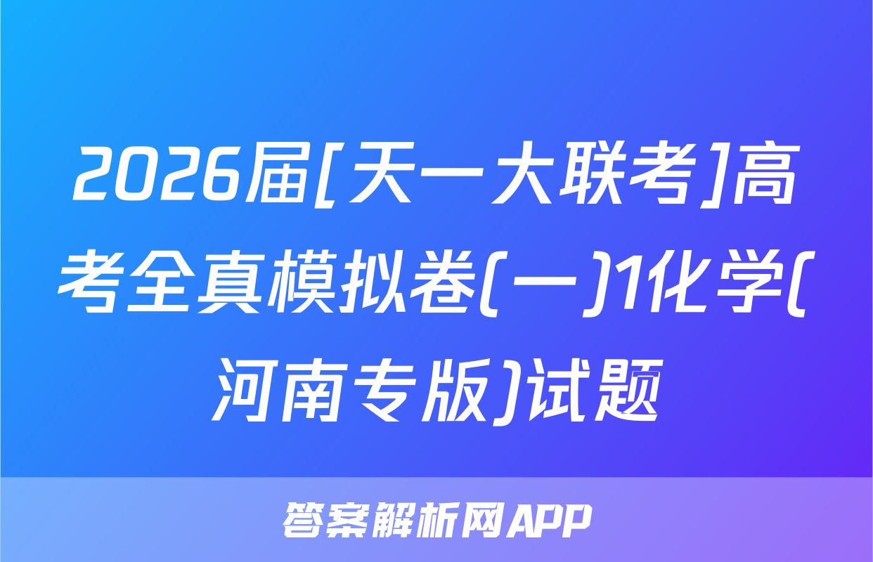 2026届[天一大联考]高考全真模拟卷(一)1化学(河南专版)试题