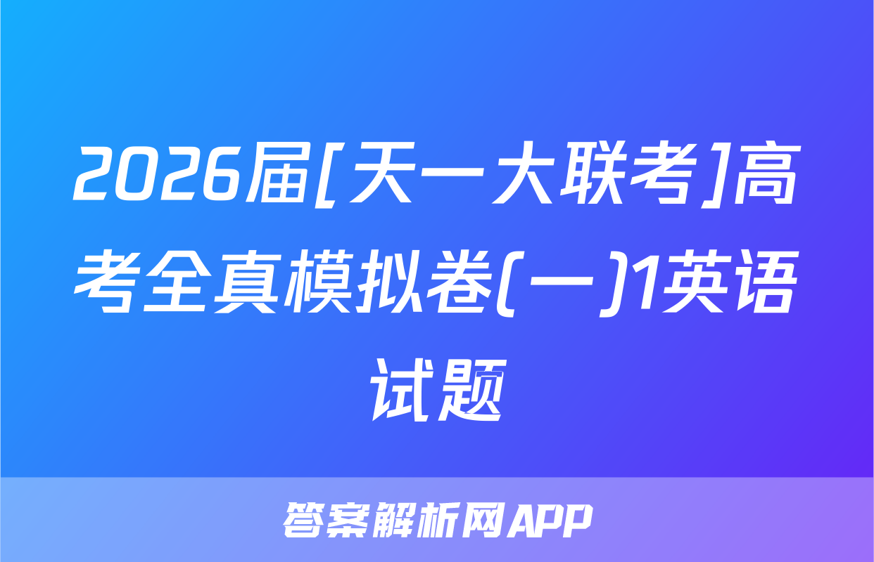 2026届[天一大联考]高考全真模拟卷(一)1英语试题