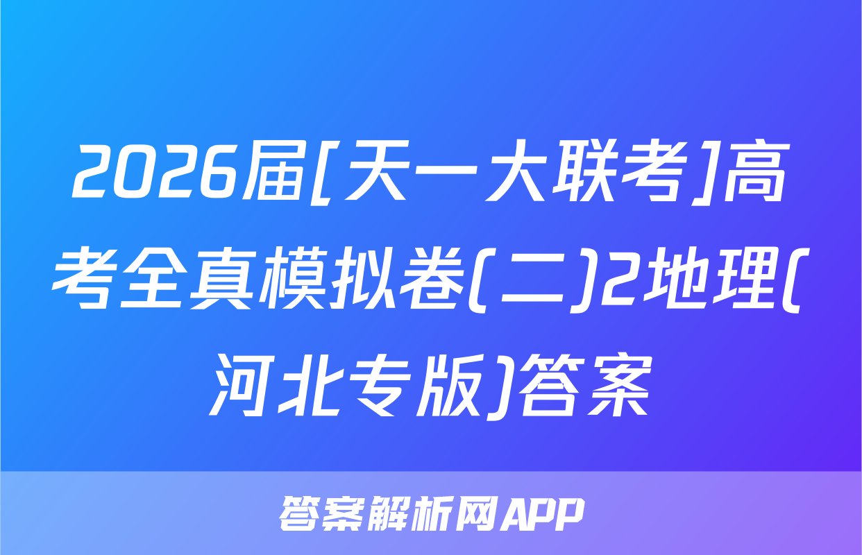 2026届[天一大联考]高考全真模拟卷(二)2地理(河北专版)答案