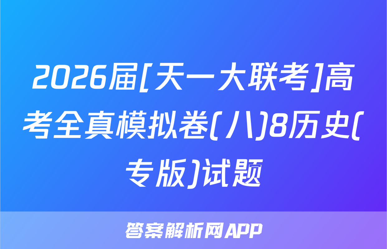2026届[天一大联考]高考全真模拟卷(八)8历史(专版)试题