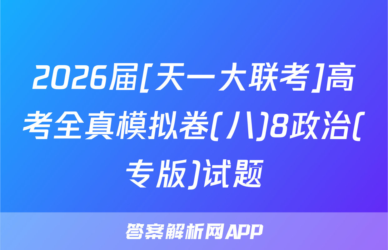 2026届[天一大联考]高考全真模拟卷(八)8政治(专版)试题