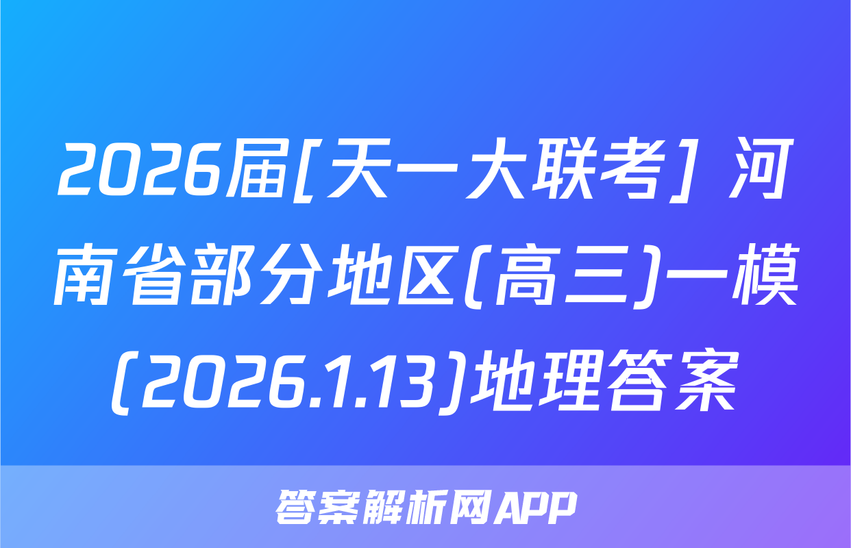 2026届[天一大联考] 河南省部分地区(高三)一模(2026.1.13)地理答案