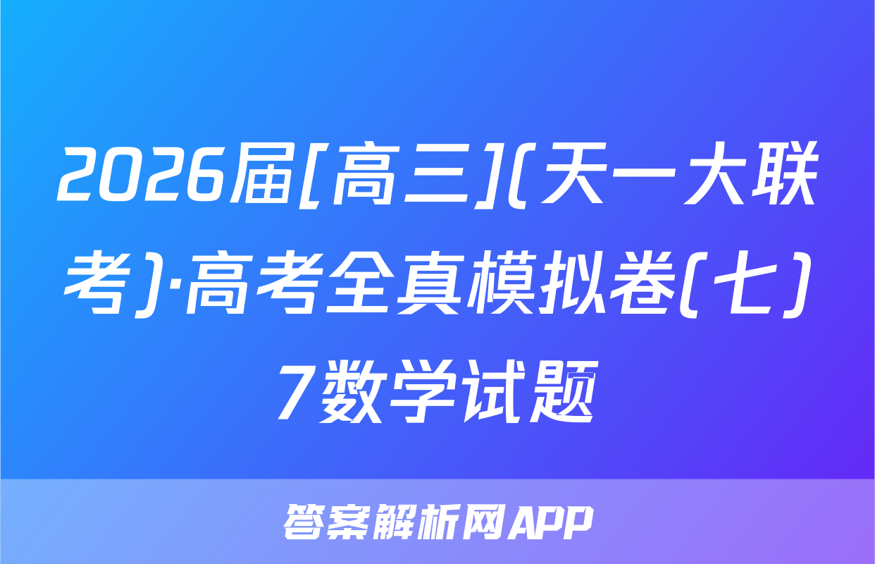 2026届[高三](天一大联考)·高考全真模拟卷(七)7数学试题