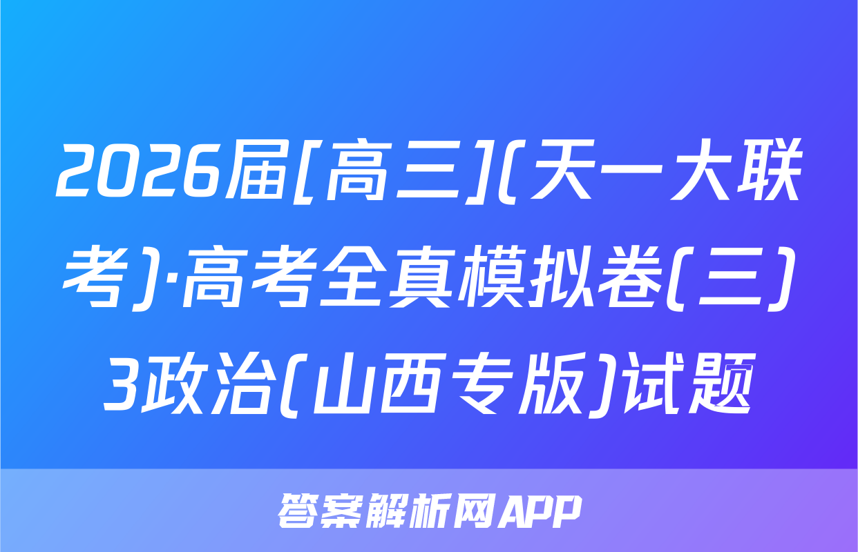2026届[高三](天一大联考)·高考全真模拟卷(三)3政治(山西专版)试题