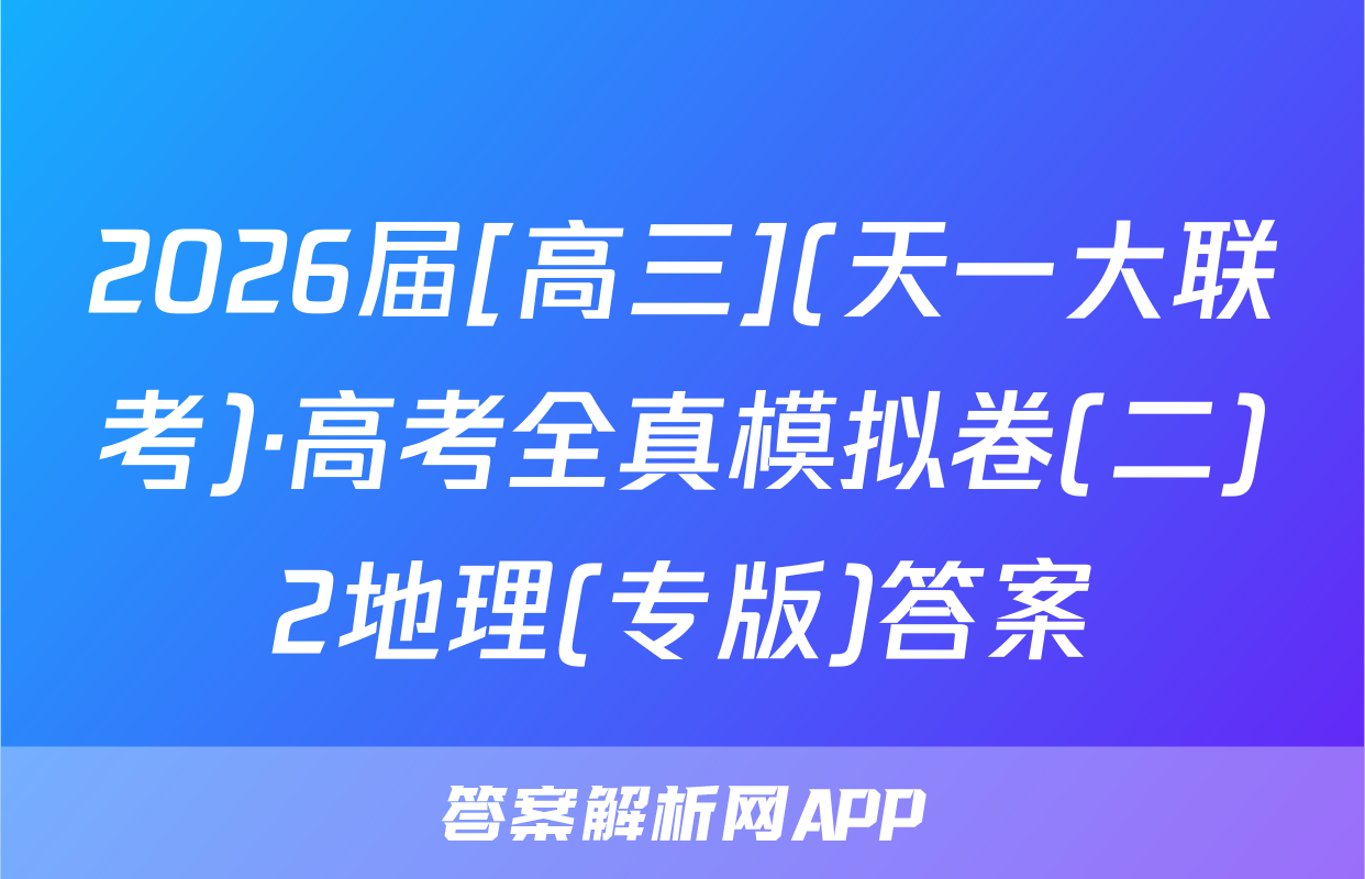 2026届[高三](天一大联考)·高考全真模拟卷(二)2地理(专版)答案