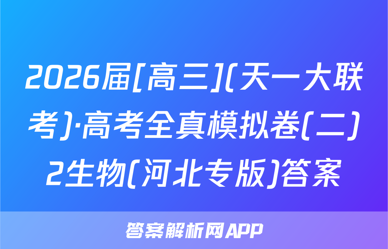 2026届[高三](天一大联考)·高考全真模拟卷(二)2生物(河北专版)答案