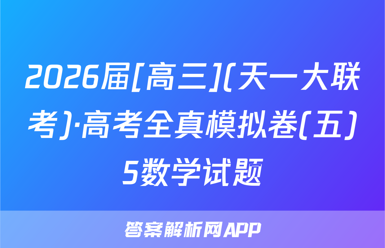 2026届[高三](天一大联考)·高考全真模拟卷(五)5数学试题