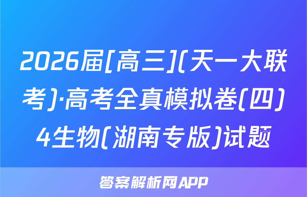 2026届[高三](天一大联考)·高考全真模拟卷(四)4生物(湖南专版)试题