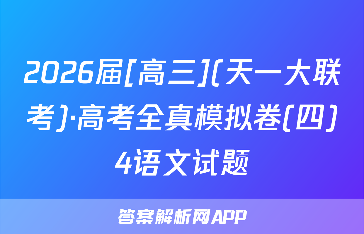 2026届[高三](天一大联考)·高考全真模拟卷(四)4语文试题