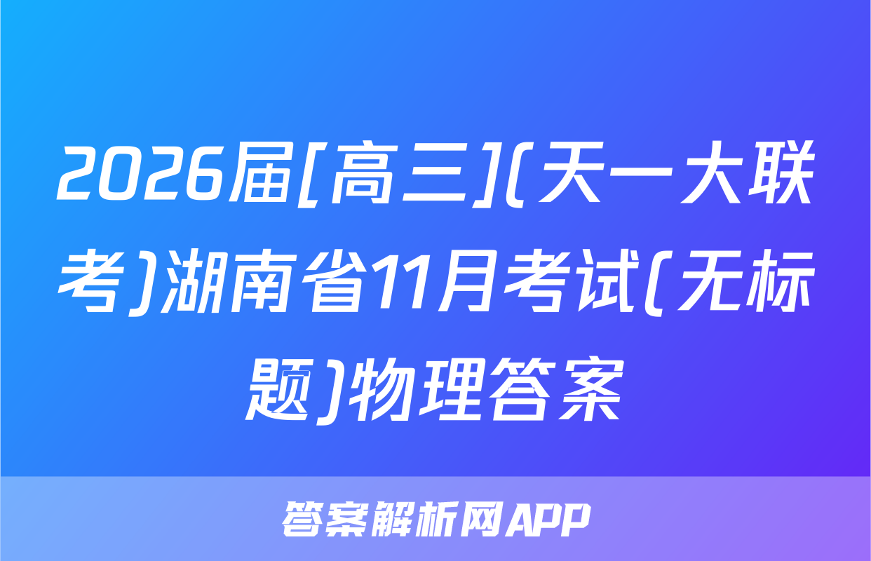2026届[高三](天一大联考)湖南省11月考试(无标题)物理答案