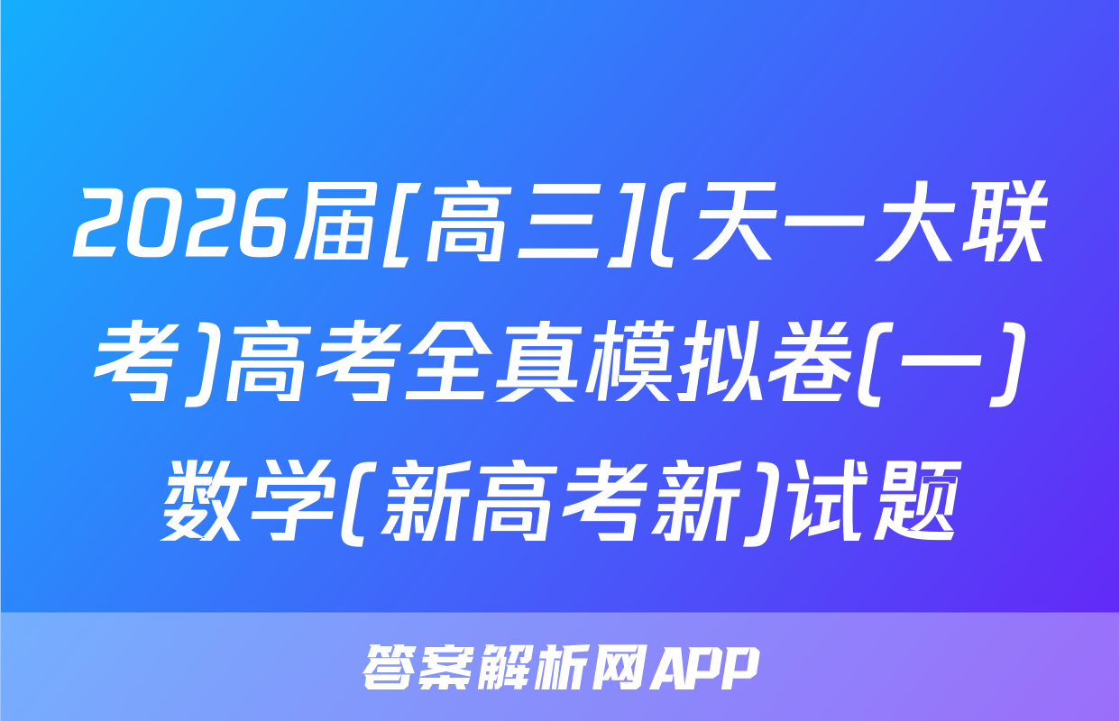 2026届[高三](天一大联考)高考全真模拟卷(一)数学(新高考新)试题