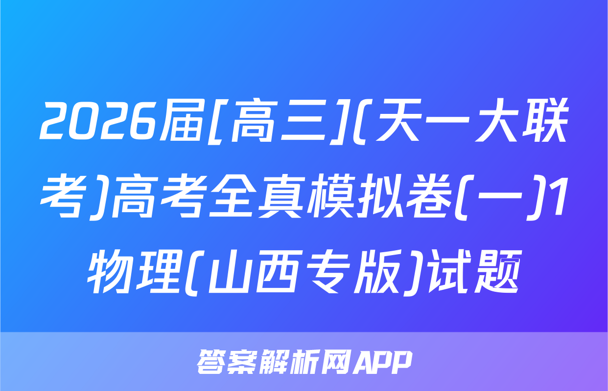 2026届[高三](天一大联考)高考全真模拟卷(一)1物理(山西专版)试题