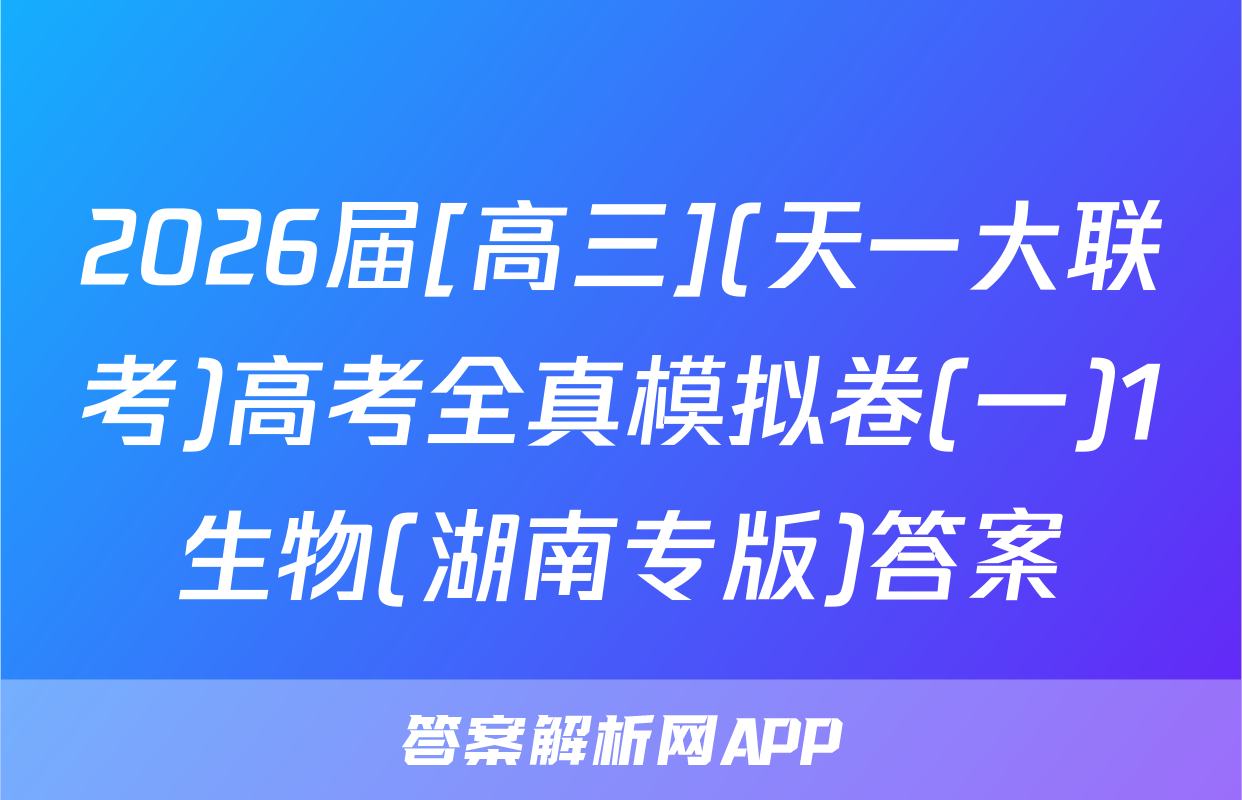 2026届[高三](天一大联考)高考全真模拟卷(一)1生物(湖南专版)答案