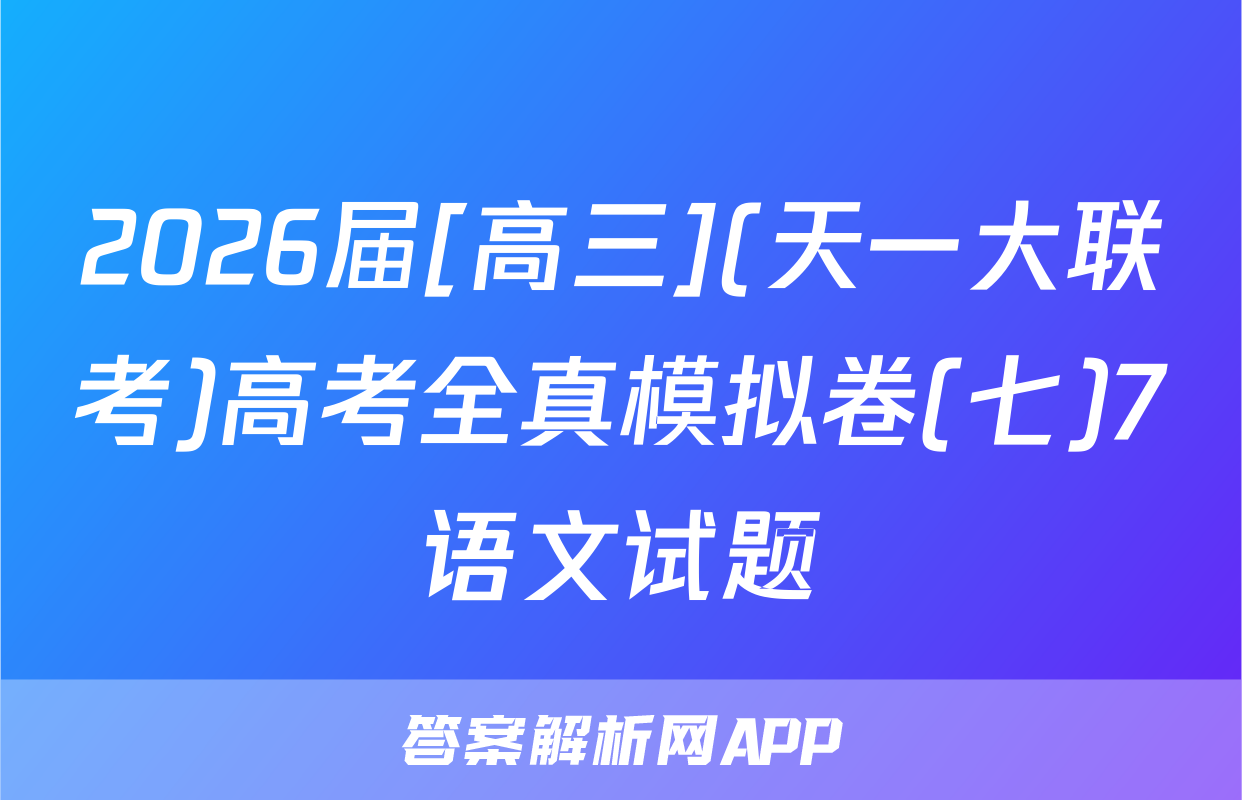 2026届[高三](天一大联考)高考全真模拟卷(七)7语文试题