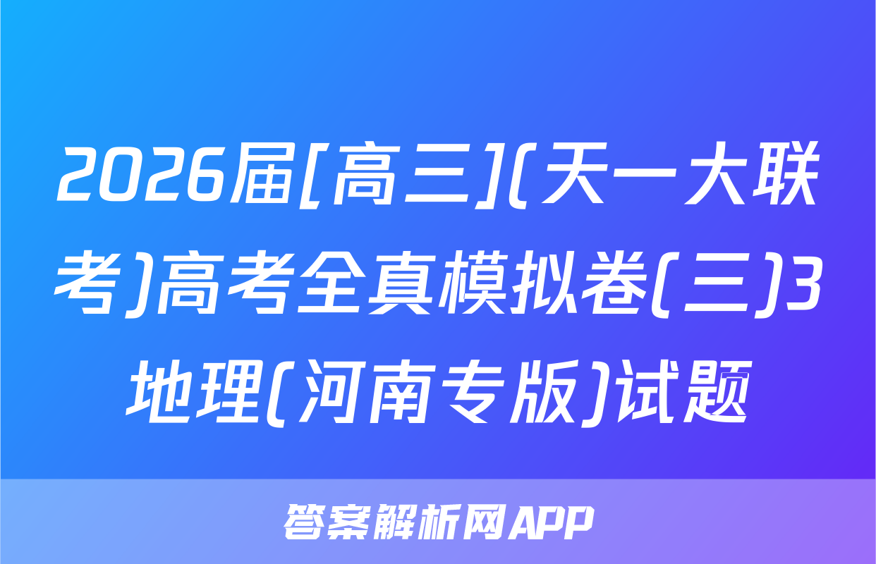 2026届[高三](天一大联考)高考全真模拟卷(三)3地理(河南专版)试题