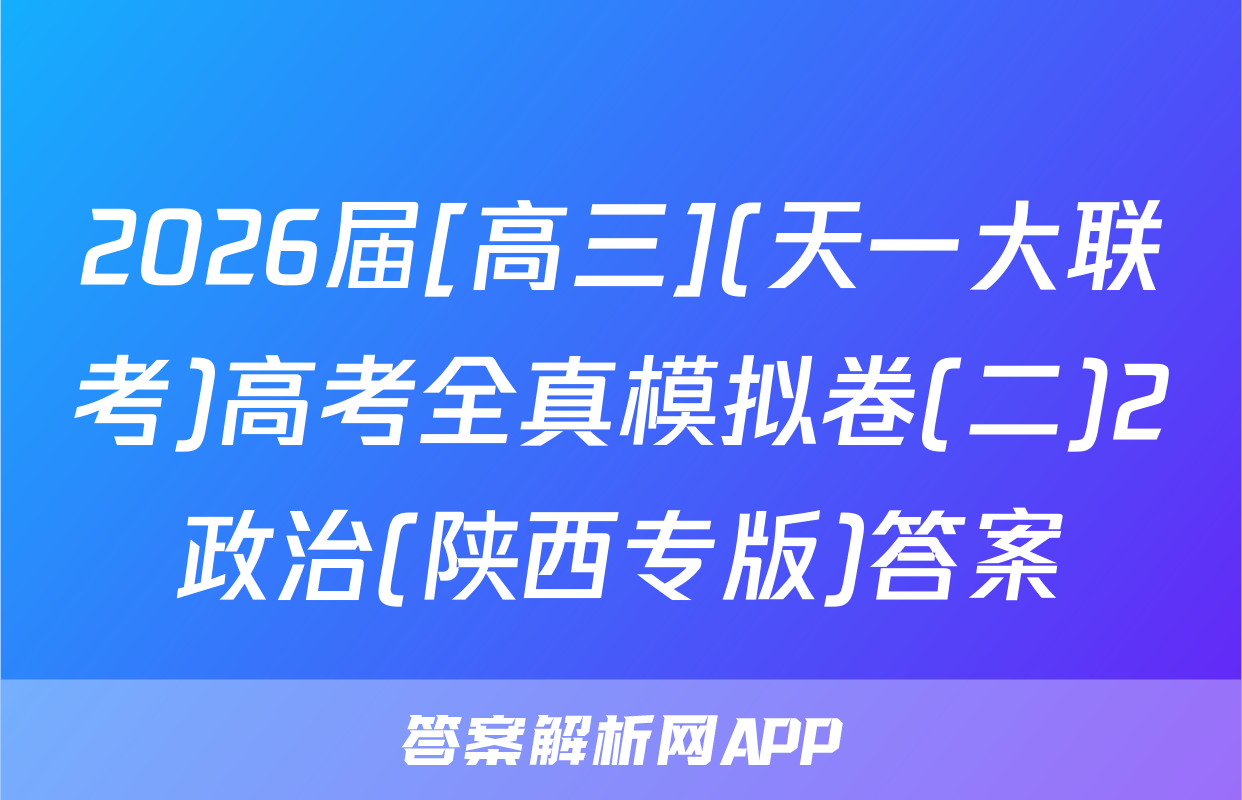 2026届[高三](天一大联考)高考全真模拟卷(二)2政治(陕西专版)答案