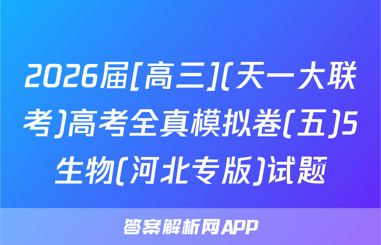 2026届[高三](天一大联考)高考全真模拟卷(五)5生物(河北专版)试题