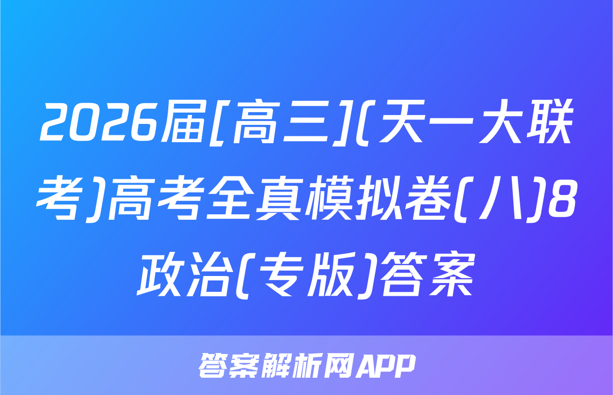 2026届[高三](天一大联考)高考全真模拟卷(八)8政治(专版)答案