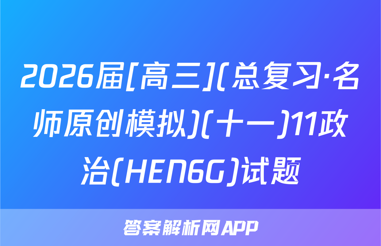 2026届[高三](总复习·名师原创模拟)(十一)11政治(HEN6G)试题