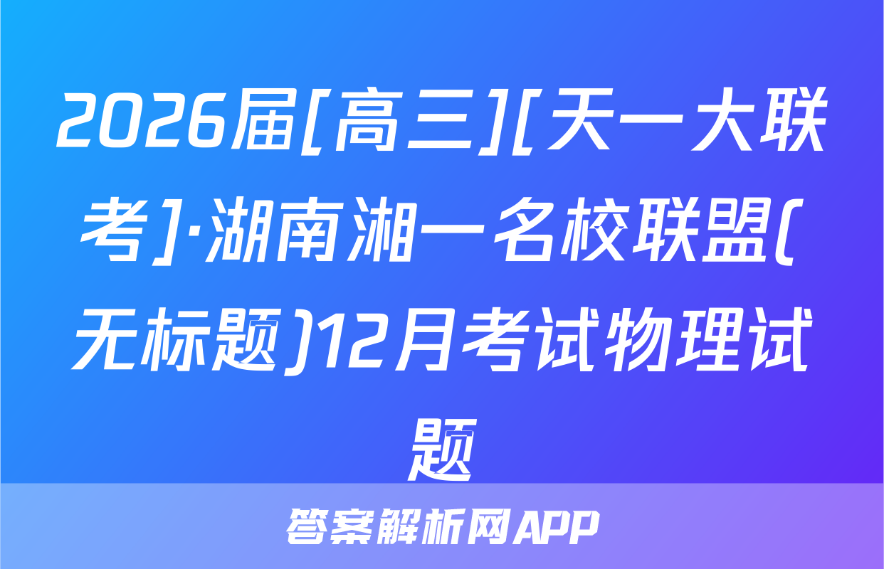 2026届[高三][天一大联考]·湖南湘一名校联盟(无标题)12月考试物理试题