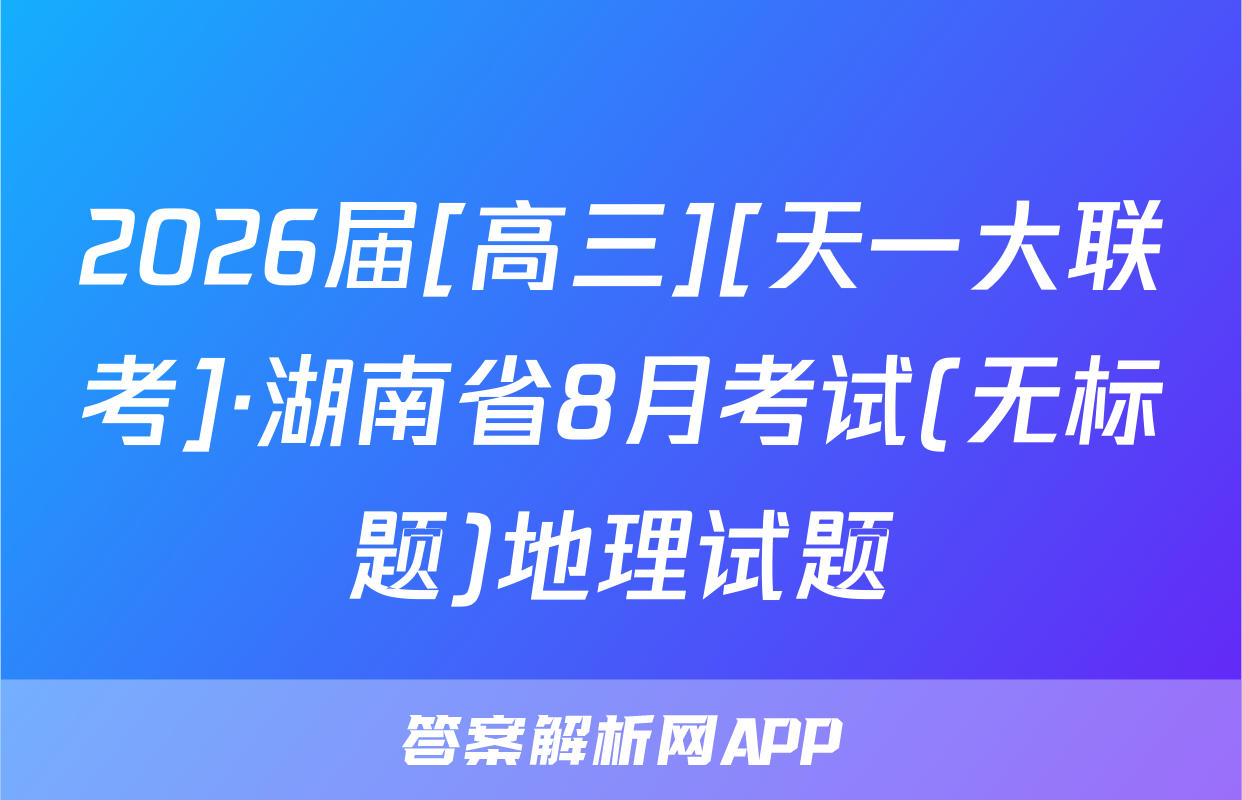 2026届[高三][天一大联考]·湖南省8月考试(无标题)地理试题