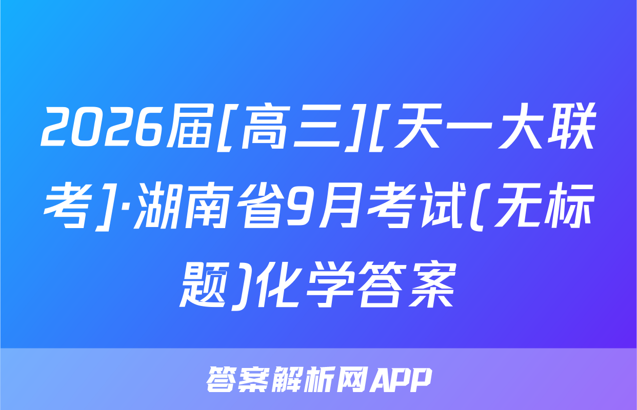 2026届[高三][天一大联考]·湖南省9月考试(无标题)化学答案