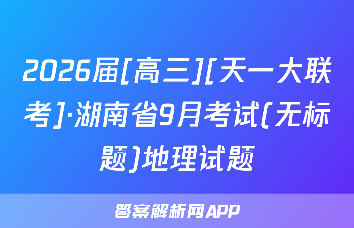 2026届[高三][天一大联考]·湖南省9月考试(无标题)地理试题