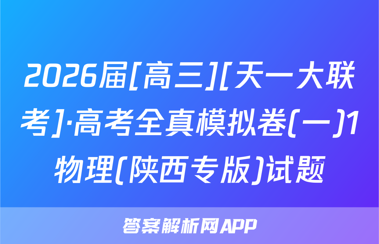 2026届[高三][天一大联考]·高考全真模拟卷(一)1物理(陕西专版)试题