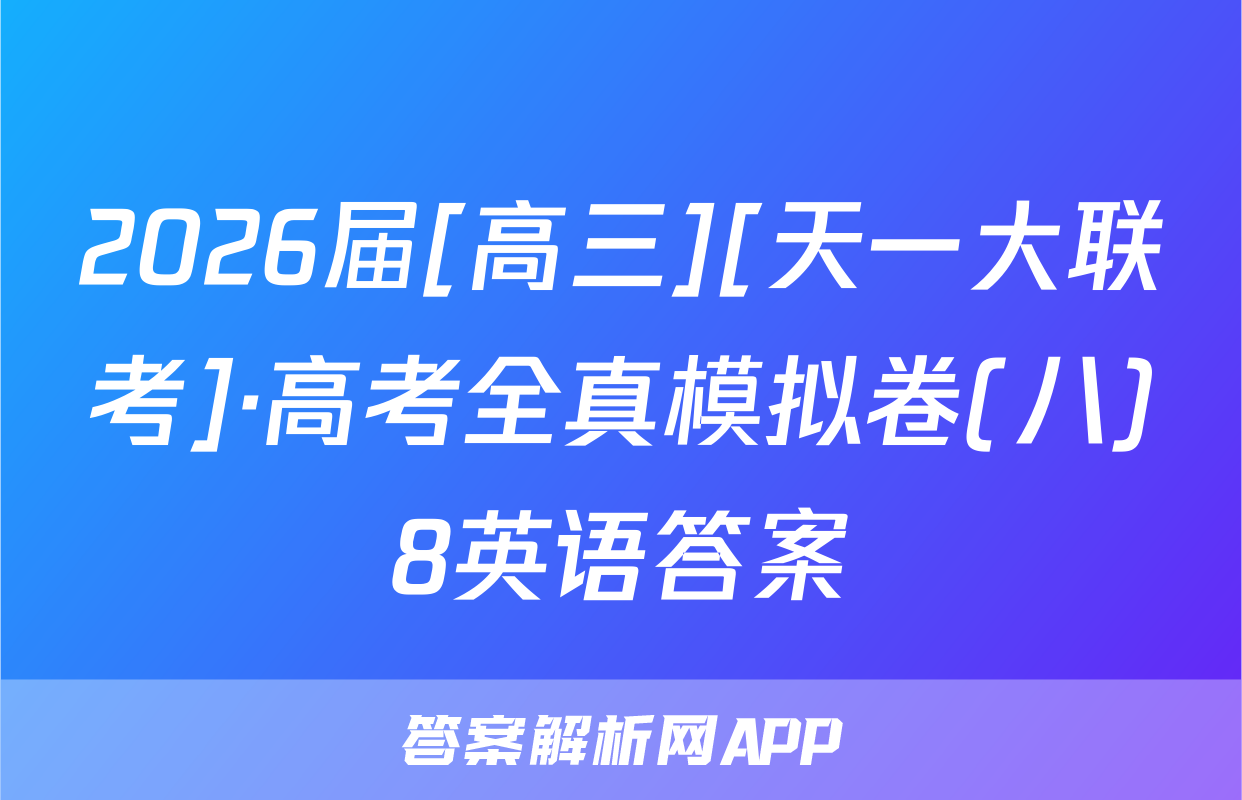 2026届[高三][天一大联考]·高考全真模拟卷(八)8英语答案