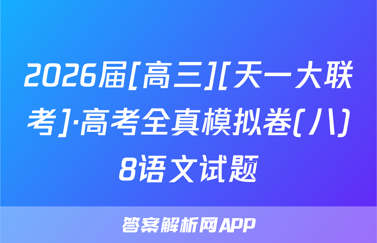 2026届[高三][天一大联考]·高考全真模拟卷(八)8语文试题