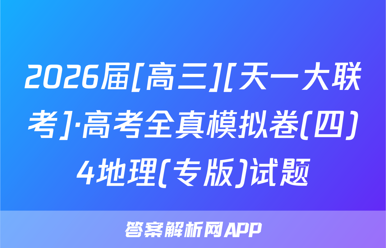 2026届[高三][天一大联考]·高考全真模拟卷(四)4地理(专版)试题