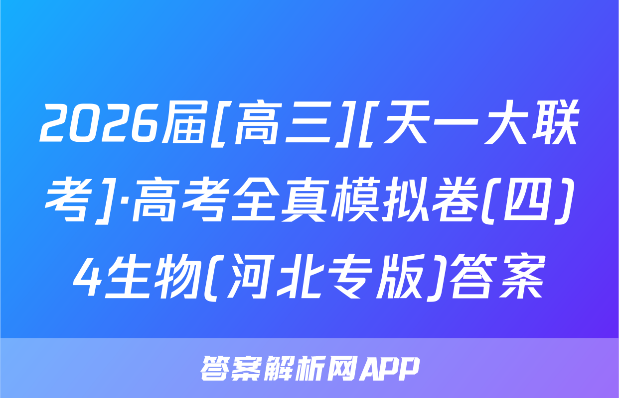 2026届[高三][天一大联考]·高考全真模拟卷(四)4生物(河北专版)答案