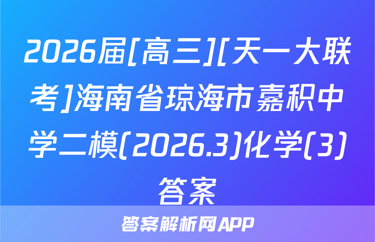 2026届[高三][天一大联考]海南省琼海市嘉积中学二模(2026.3)化学(3)答案