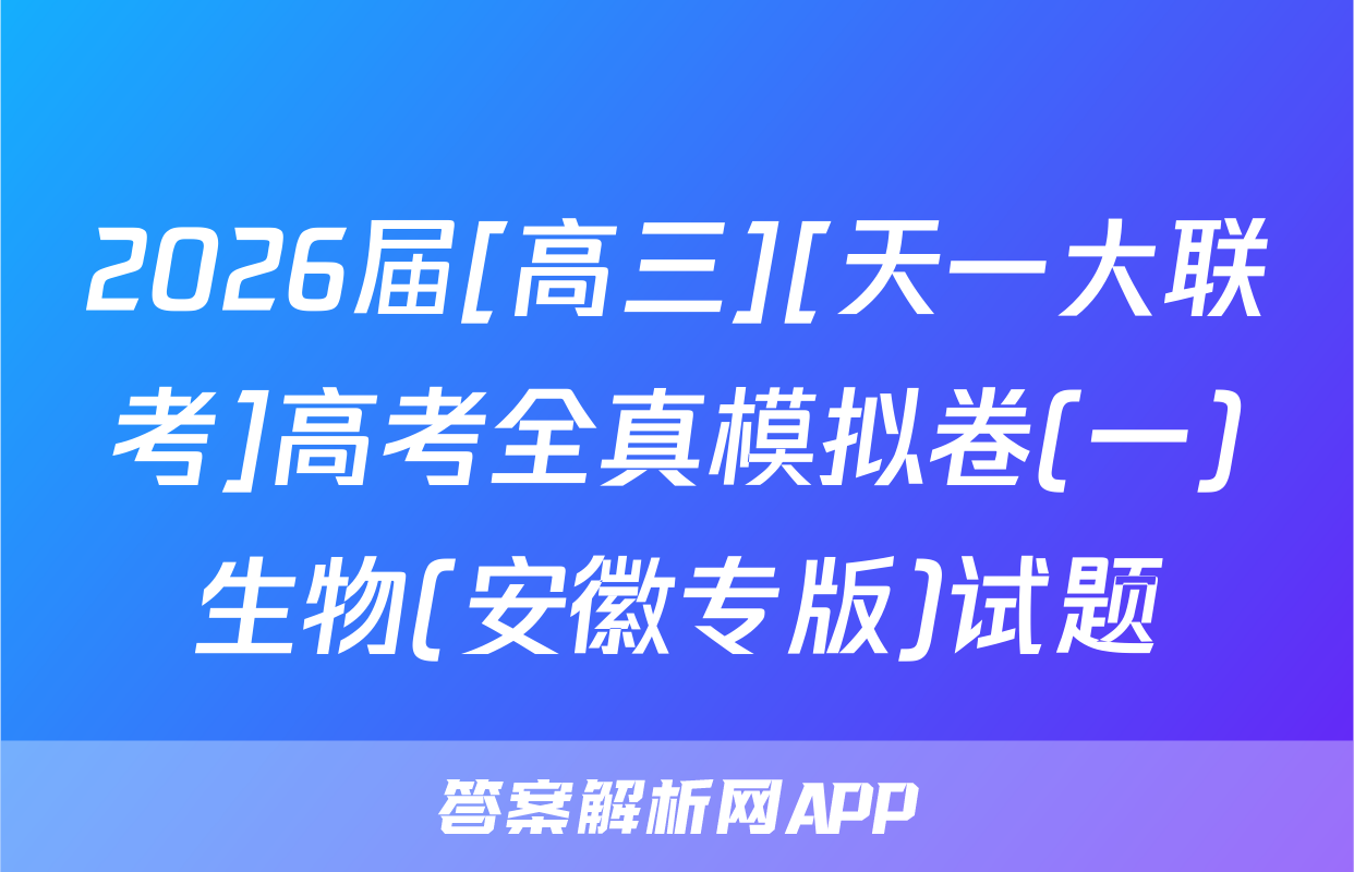2026届[高三][天一大联考]高考全真模拟卷(一)生物(安徽专版)试题