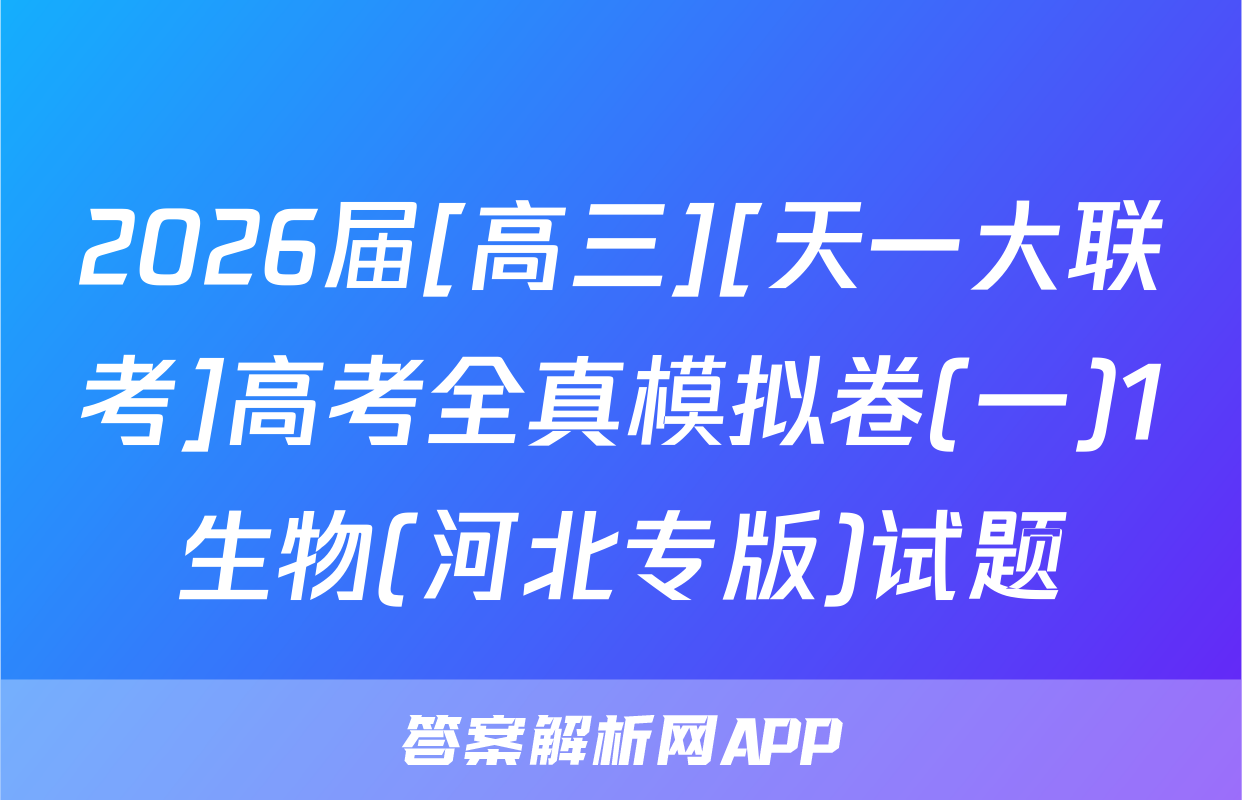 2026届[高三][天一大联考]高考全真模拟卷(一)1生物(河北专版)试题