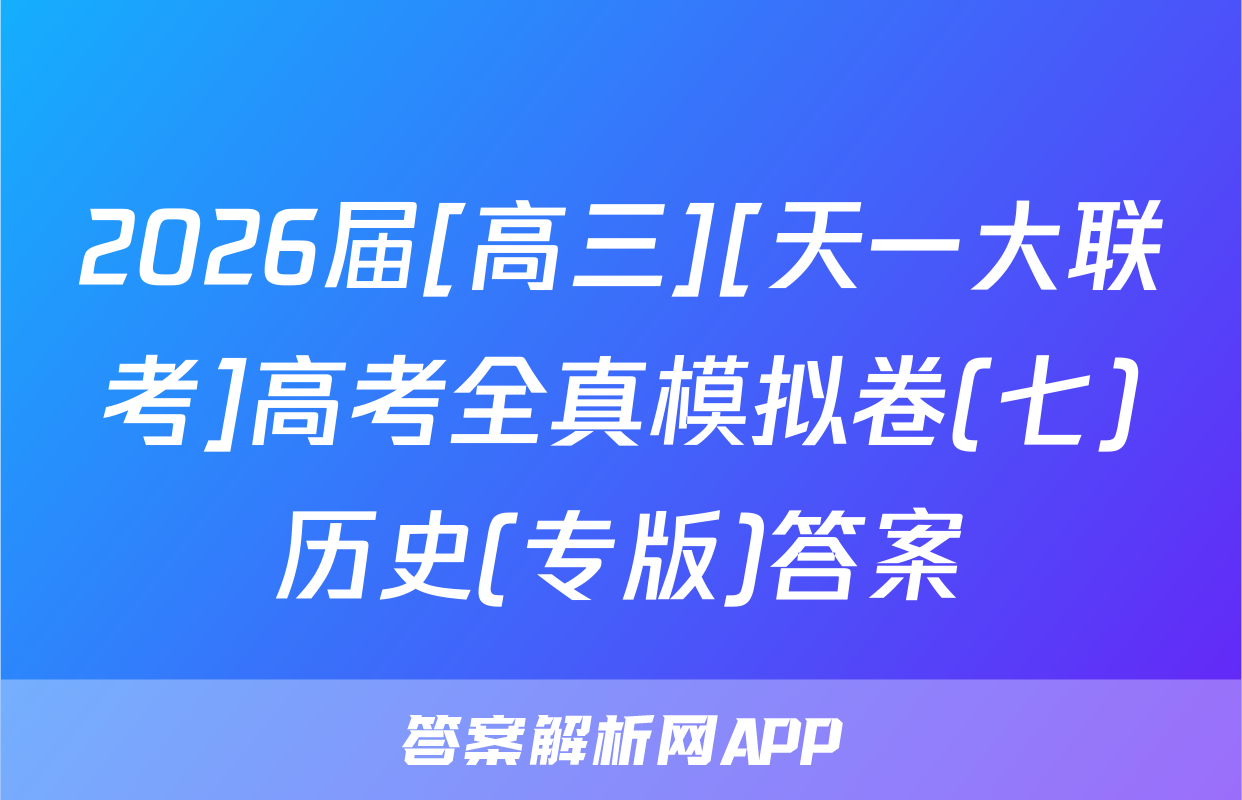 2026届[高三][天一大联考]高考全真模拟卷(七)历史(专版)答案