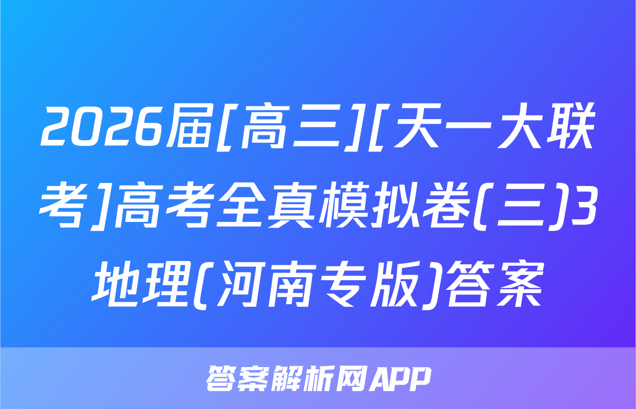 2026届[高三][天一大联考]高考全真模拟卷(三)3地理(河南专版)答案