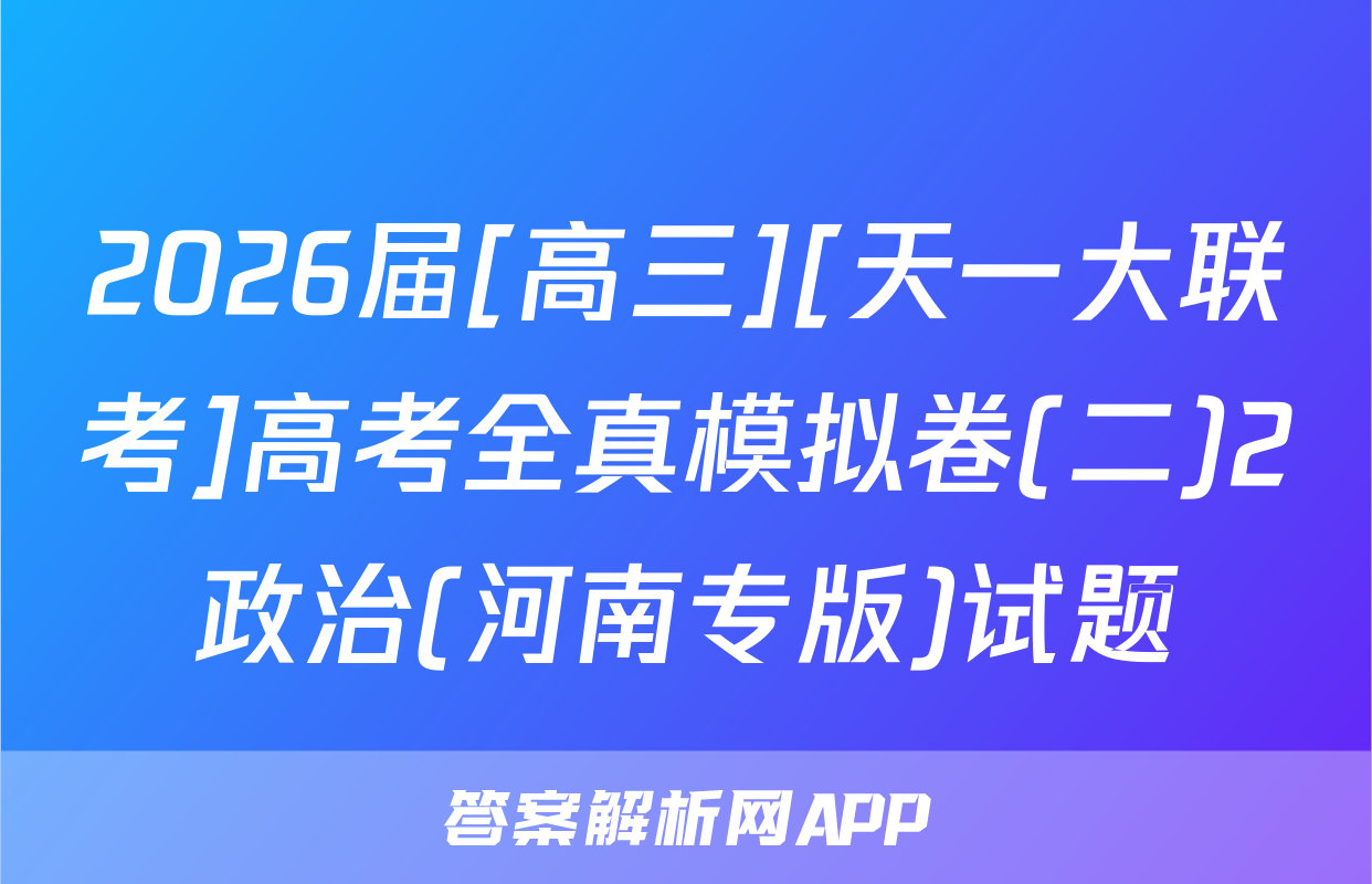 2026届[高三][天一大联考]高考全真模拟卷(二)2政治(河南专版)试题