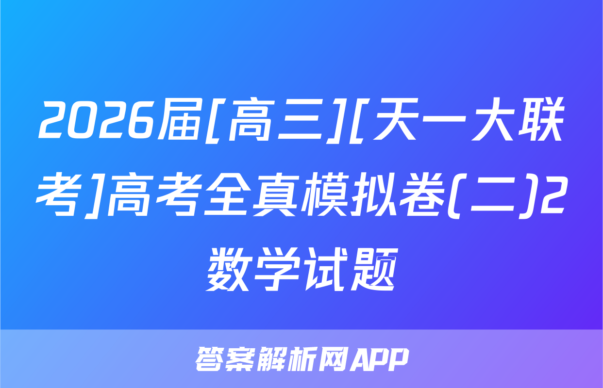 2026届[高三][天一大联考]高考全真模拟卷(二)2数学试题